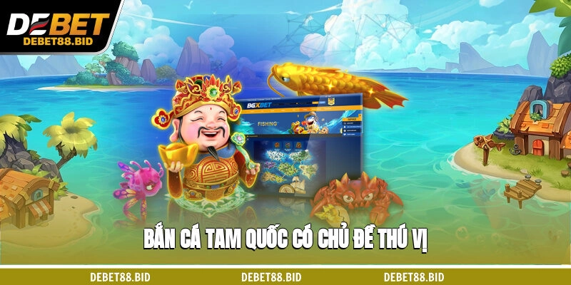 Bắn cá Tam Quốc có chủ đề thú vị 
