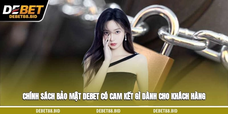 Chính sách bảo mật DEBET có cam kết gì dành cho khách hàng?