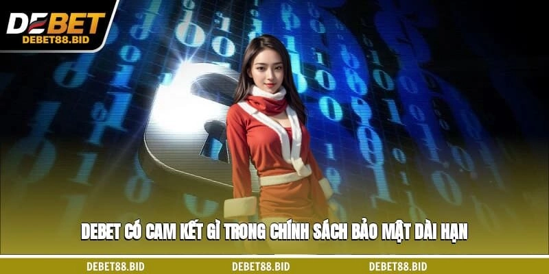 DEBET có cam kết gì trong chính sách bảo mật dài hạn?
