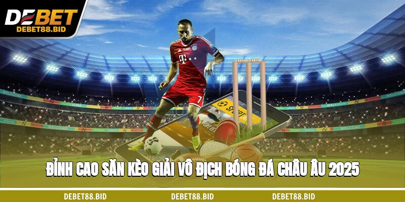 Đỉnh Cao Săn Kèo Giải Vô Địch Bóng Đá Châu Âu 2025