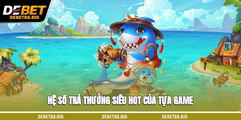 Hệ số trả thưởng siêu hot của tựa game 