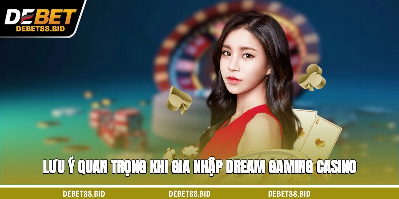 Lưu ý quan trọng khi gia nhập Dream Gaming casino