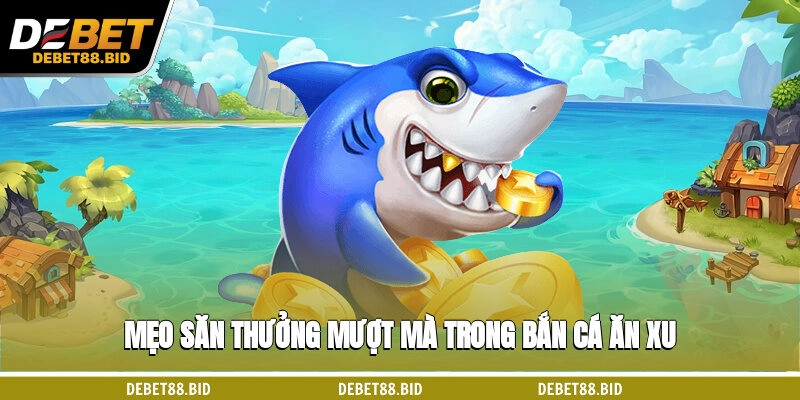 Mẹo săn thưởng mượt mà trong bắn cá ăn xu