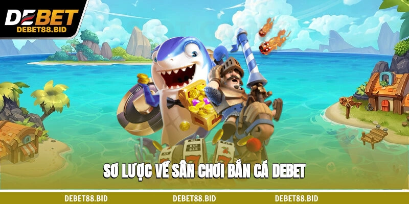 Sơ lược về sân chơi bắn cá DEBET