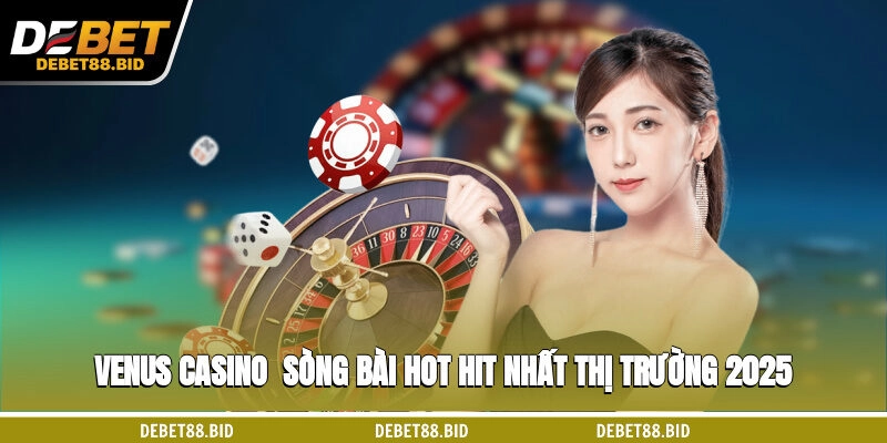 Venus Casino - Sòng Bài Hot Hit Nhất Thị Trường 2025